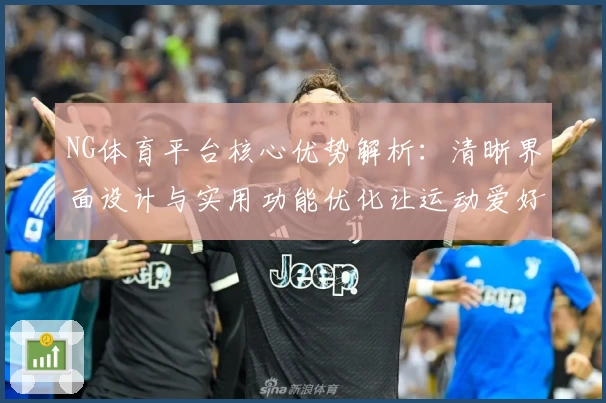 NG体育平台核心优势解析：清晰界面设计与实用功能优化让运动爱好者享极致体验