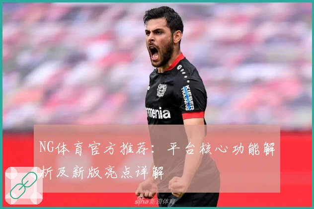 NG体育官方推荐：平台核心功能解析及新版亮点详解