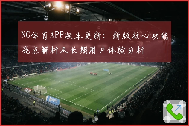 NG体育APP版本更新：新版核心功能亮点解析及长期用户体验分析