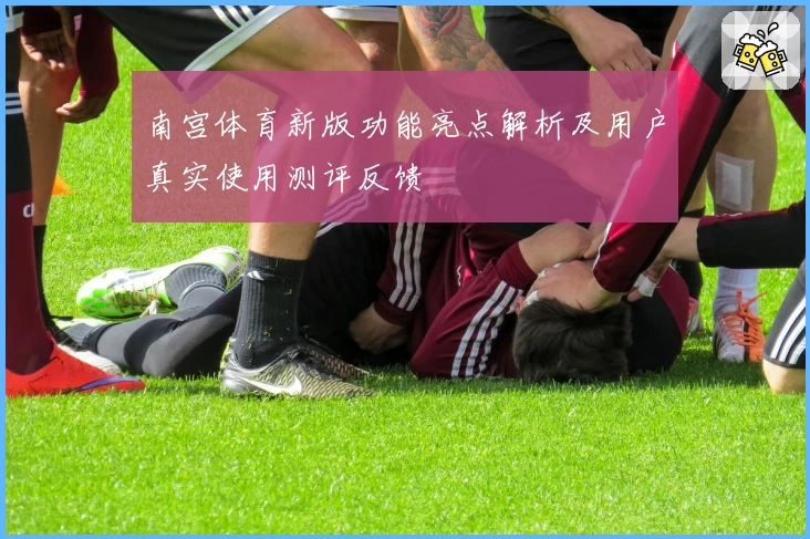 南宫体育新版功能亮点解析及用户真实使用测评反馈