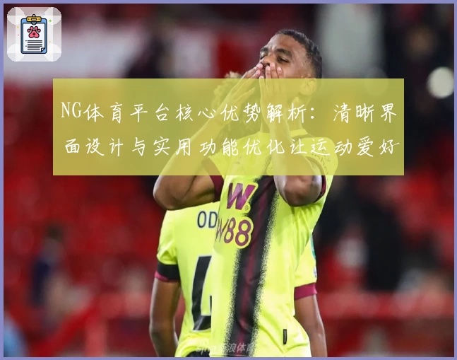 NG体育平台核心优势解析：清晰界面设计与实用功能优化让运动爱好者享极致体验