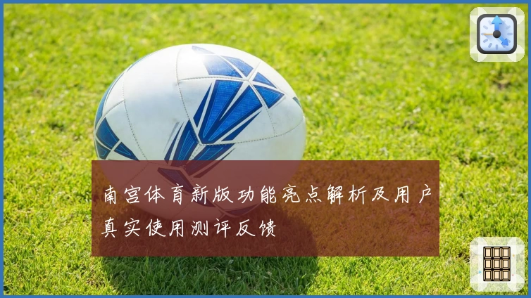 南宫体育新版功能亮点解析及用户真实使用测评反馈