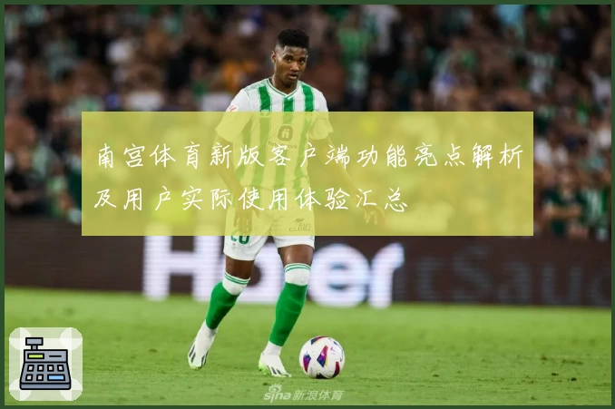 南宫体育新版客户端功能亮点解析及用户实际使用体验汇总