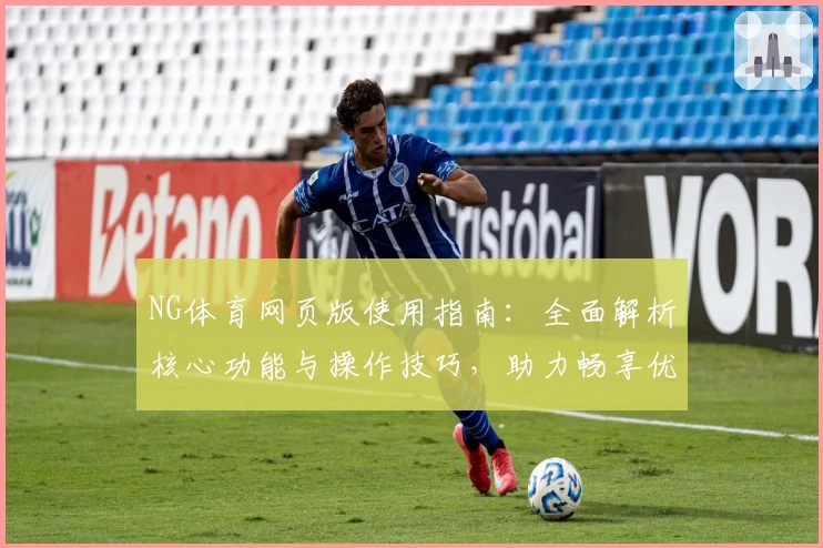 NG体育网页版使用指南：全面解析核心功能与操作技巧，助力畅享优质体育体验