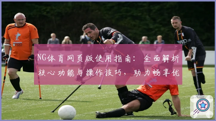 NG体育网页版使用指南：全面解析核心功能与操作技巧，助力畅享优质体育体验