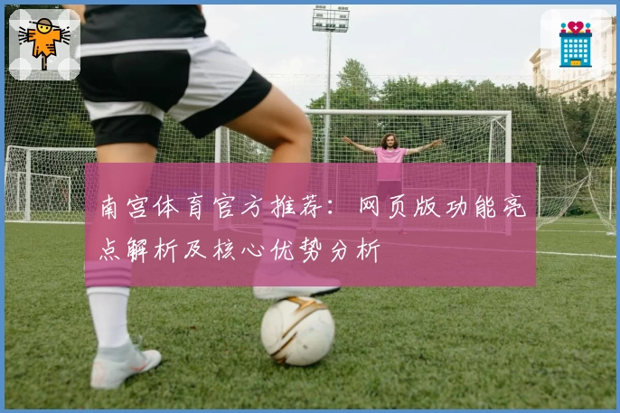 南宫体育官方推荐：网页版功能亮点解析及核心优势分析