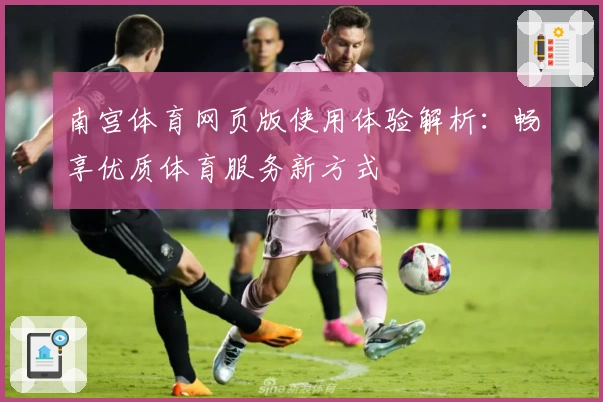 南宫体育网页版使用体验解析：畅享优质体育服务新方式