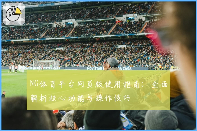 NG体育平台网页版使用指南：全面解析核心功能与操作技巧