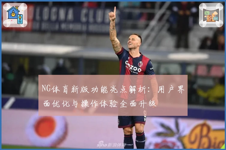 NG体育新版功能亮点解析：用户界面优化与操作体验全面升级